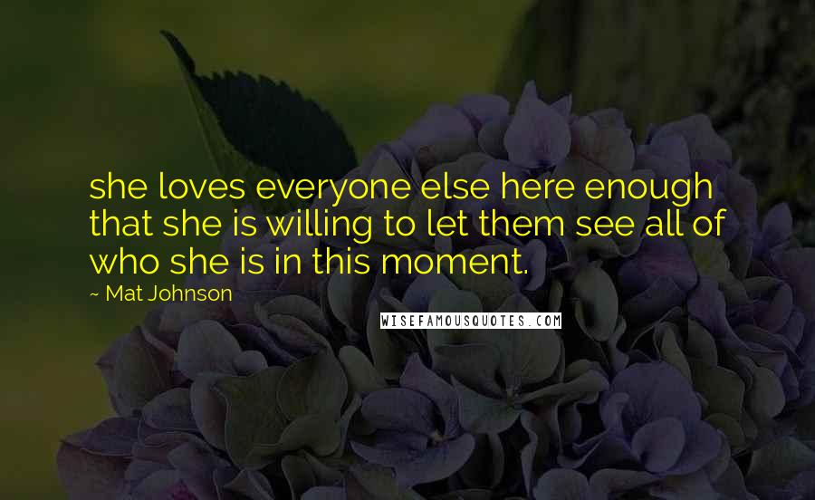 Mat Johnson Quotes: she loves everyone else here enough that she is willing to let them see all of who she is in this moment.