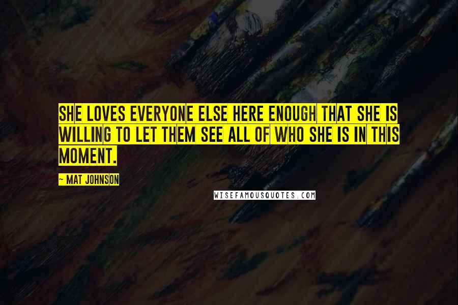 Mat Johnson Quotes: she loves everyone else here enough that she is willing to let them see all of who she is in this moment.