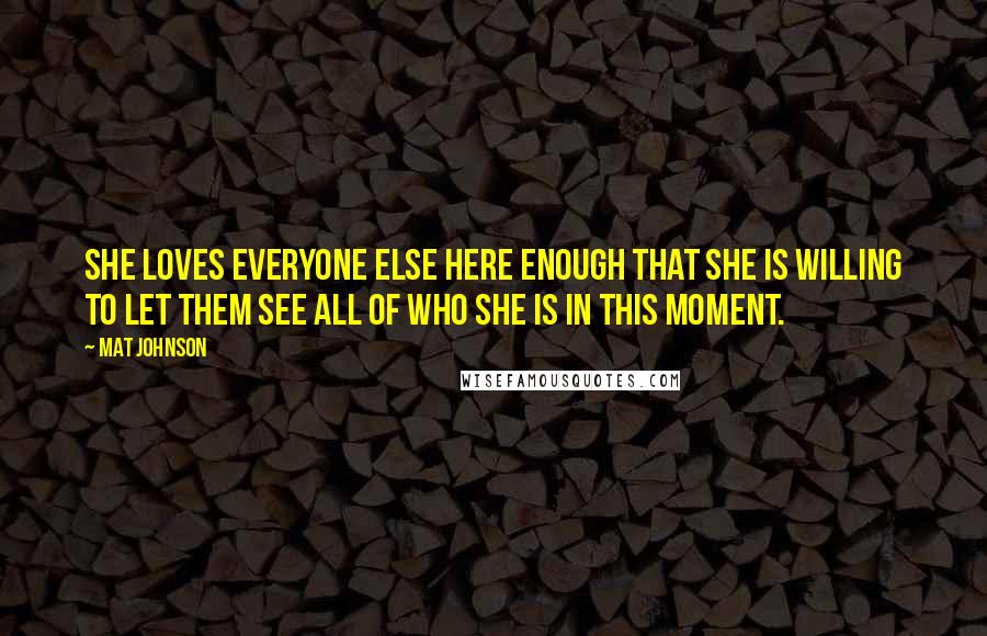 Mat Johnson Quotes: she loves everyone else here enough that she is willing to let them see all of who she is in this moment.