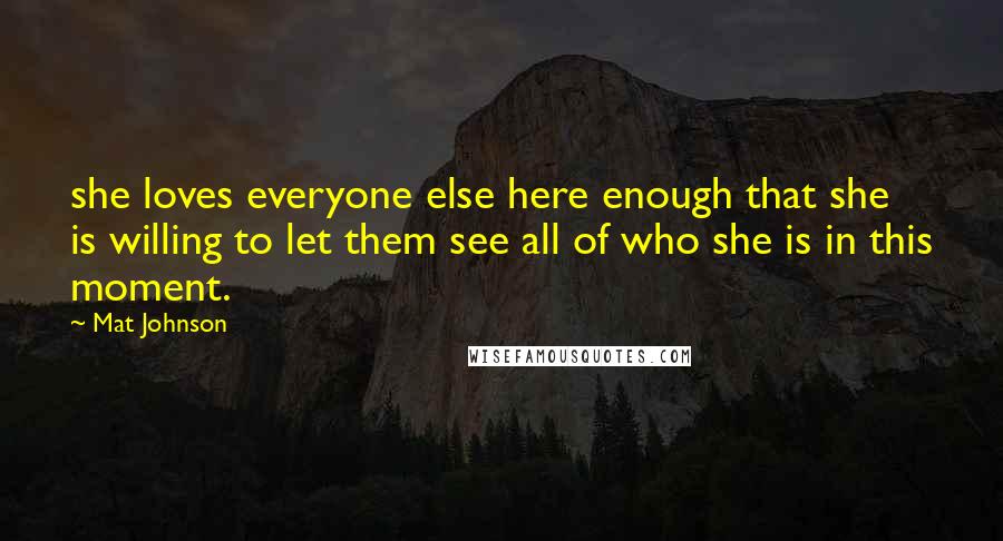 Mat Johnson Quotes: she loves everyone else here enough that she is willing to let them see all of who she is in this moment.