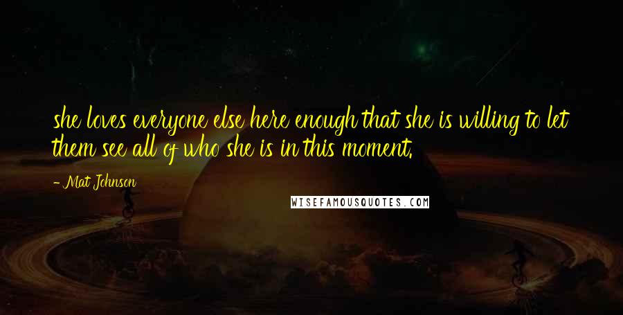 Mat Johnson Quotes: she loves everyone else here enough that she is willing to let them see all of who she is in this moment.