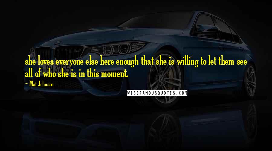 Mat Johnson Quotes: she loves everyone else here enough that she is willing to let them see all of who she is in this moment.