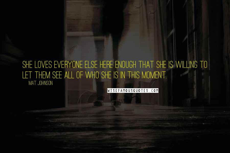 Mat Johnson Quotes: she loves everyone else here enough that she is willing to let them see all of who she is in this moment.