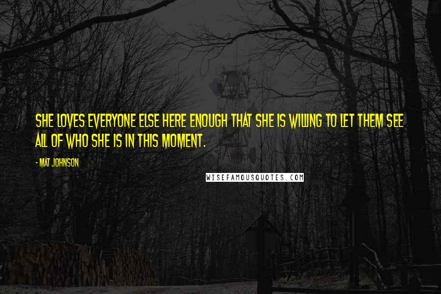 Mat Johnson Quotes: she loves everyone else here enough that she is willing to let them see all of who she is in this moment.