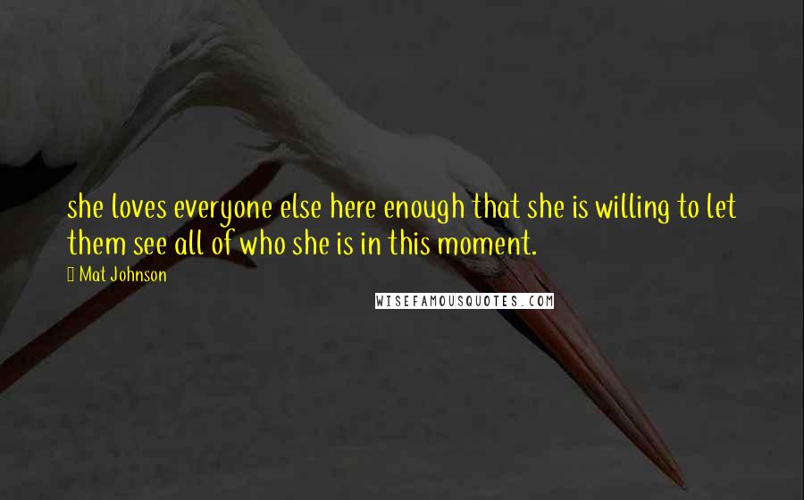 Mat Johnson Quotes: she loves everyone else here enough that she is willing to let them see all of who she is in this moment.