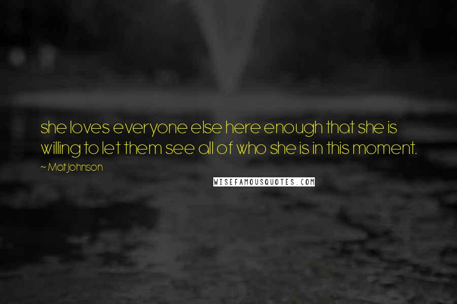 Mat Johnson Quotes: she loves everyone else here enough that she is willing to let them see all of who she is in this moment.