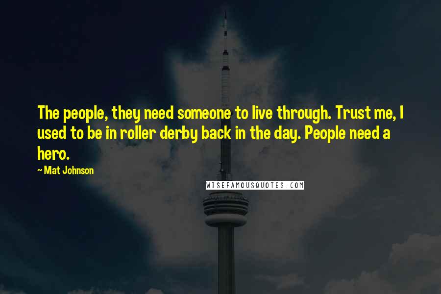 Mat Johnson Quotes: The people, they need someone to live through. Trust me, I used to be in roller derby back in the day. People need a hero.