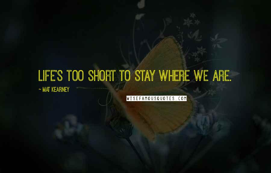 Mat Kearney Quotes: Life's too short to stay where we are.