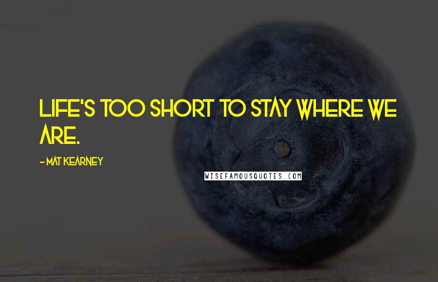 Mat Kearney Quotes: Life's too short to stay where we are.