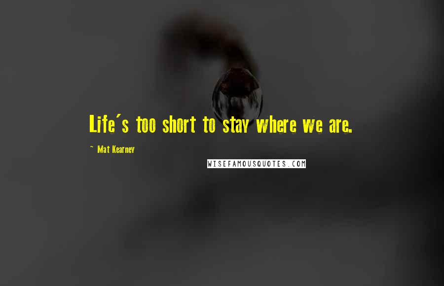 Mat Kearney Quotes: Life's too short to stay where we are.