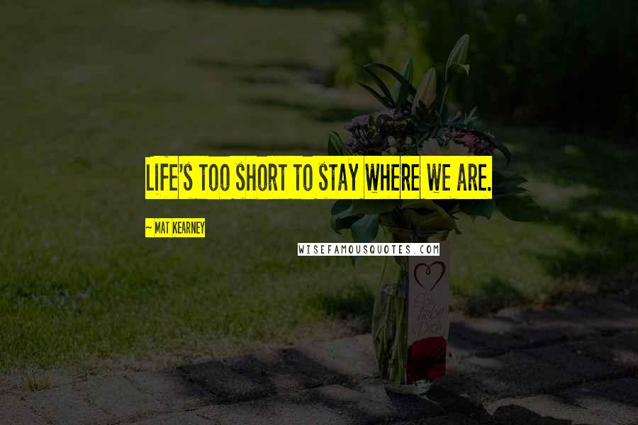 Mat Kearney Quotes: Life's too short to stay where we are.