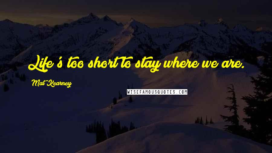 Mat Kearney Quotes: Life's too short to stay where we are.