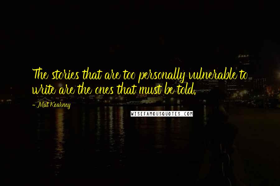 Mat Kearney Quotes: The stories that are too personally vulnerable to write are the ones that must be told.