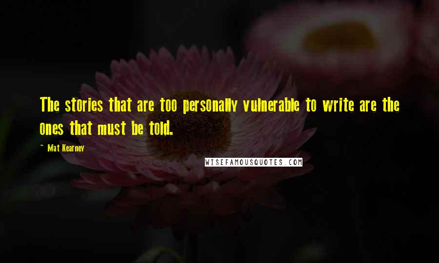 Mat Kearney Quotes: The stories that are too personally vulnerable to write are the ones that must be told.