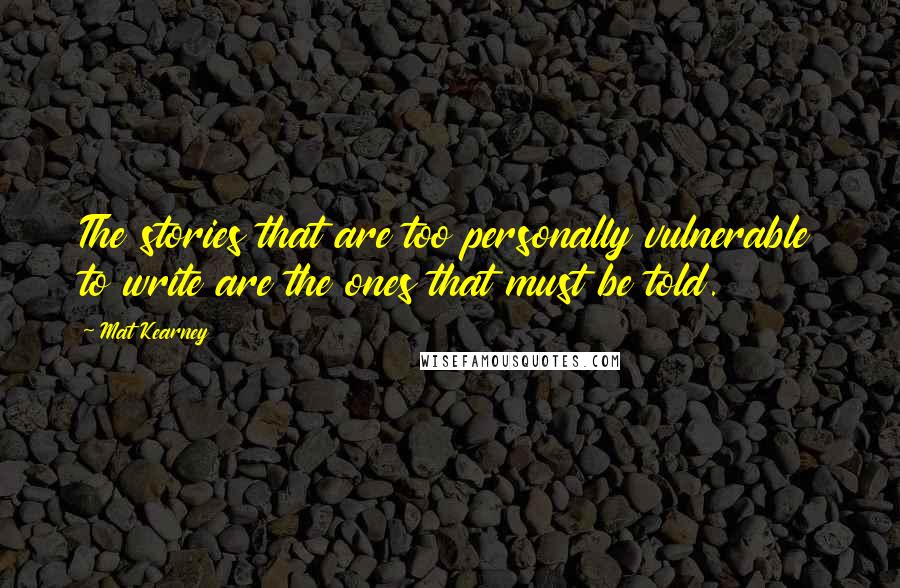 Mat Kearney Quotes: The stories that are too personally vulnerable to write are the ones that must be told.