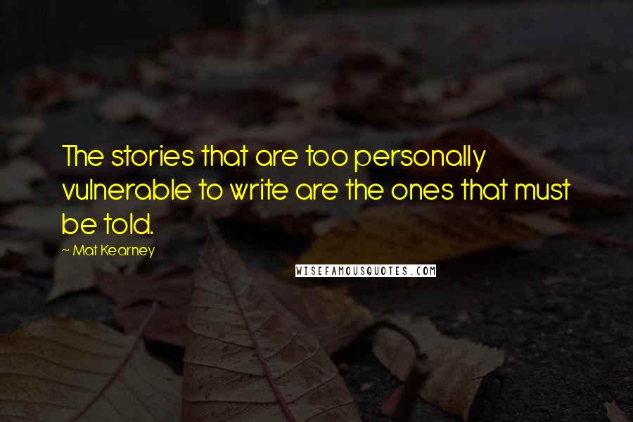 Mat Kearney Quotes: The stories that are too personally vulnerable to write are the ones that must be told.