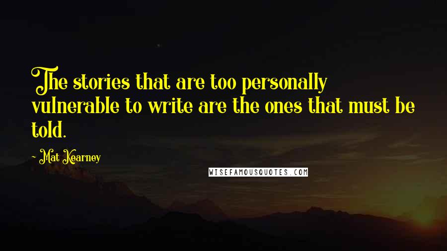 Mat Kearney Quotes: The stories that are too personally vulnerable to write are the ones that must be told.