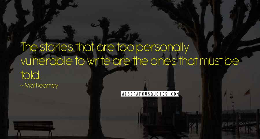 Mat Kearney Quotes: The stories that are too personally vulnerable to write are the ones that must be told.