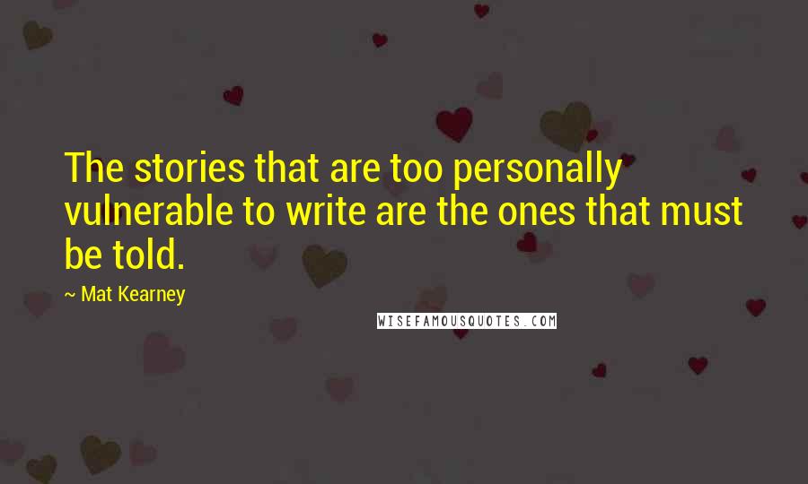 Mat Kearney Quotes: The stories that are too personally vulnerable to write are the ones that must be told.