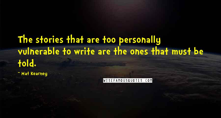 Mat Kearney Quotes: The stories that are too personally vulnerable to write are the ones that must be told.