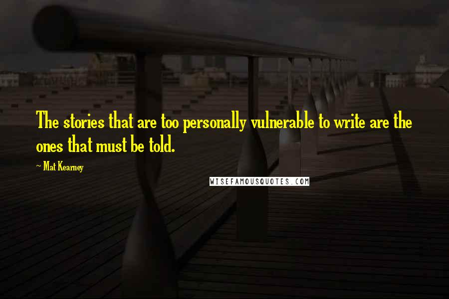 Mat Kearney Quotes: The stories that are too personally vulnerable to write are the ones that must be told.