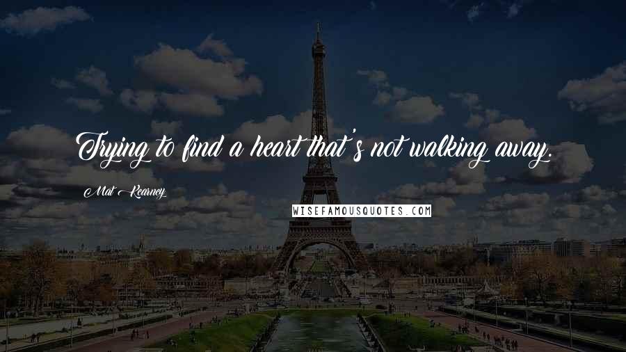 Mat Kearney Quotes: Trying to find a heart that's not walking away.