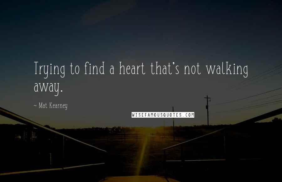 Mat Kearney Quotes: Trying to find a heart that's not walking away.