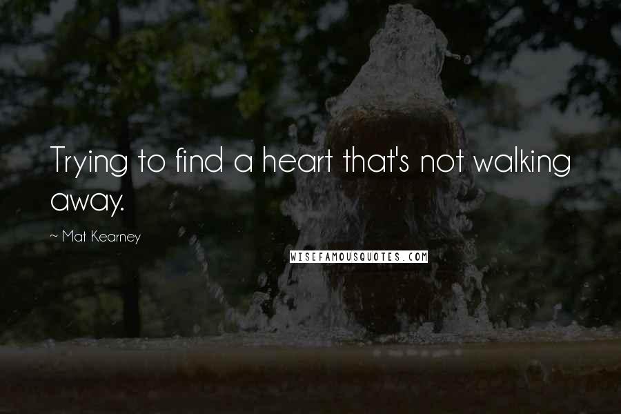 Mat Kearney Quotes: Trying to find a heart that's not walking away.