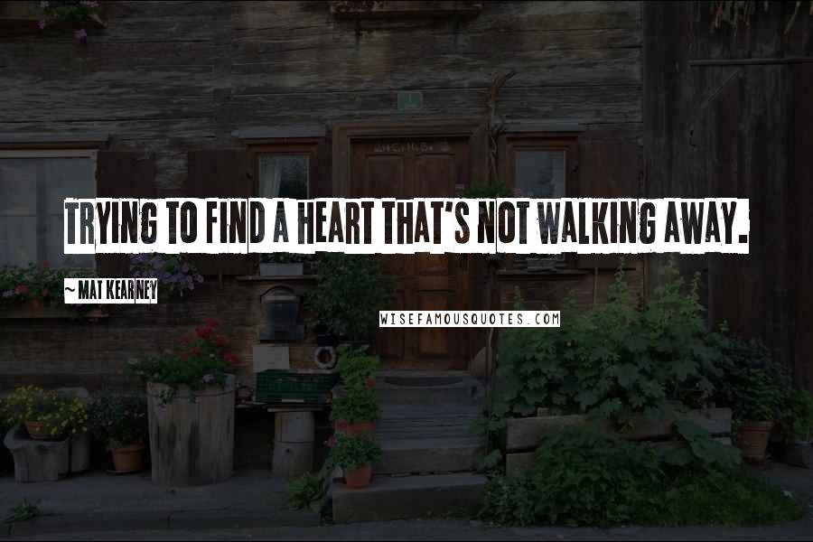 Mat Kearney Quotes: Trying to find a heart that's not walking away.