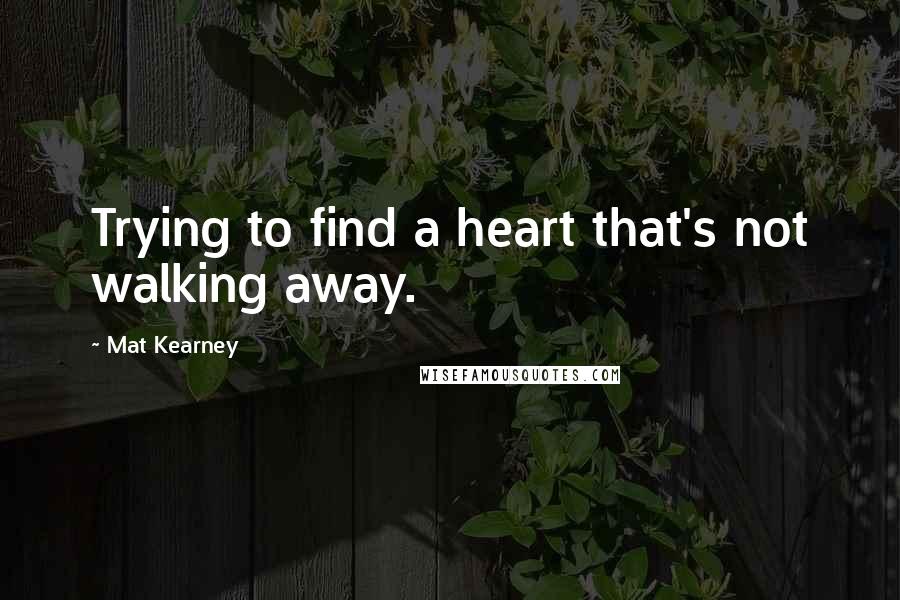 Mat Kearney Quotes: Trying to find a heart that's not walking away.