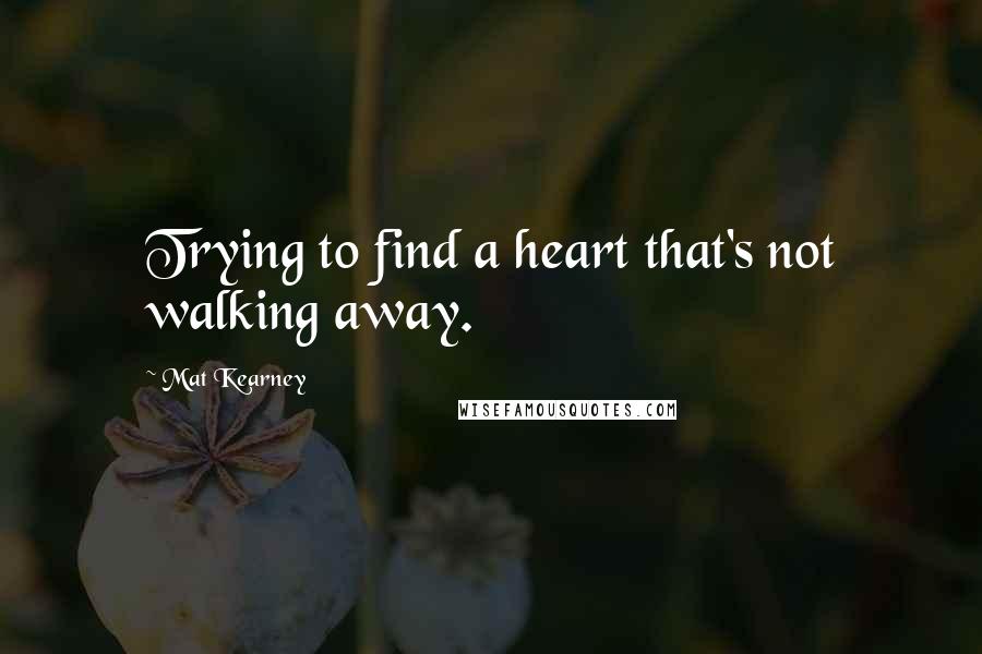 Mat Kearney Quotes: Trying to find a heart that's not walking away.