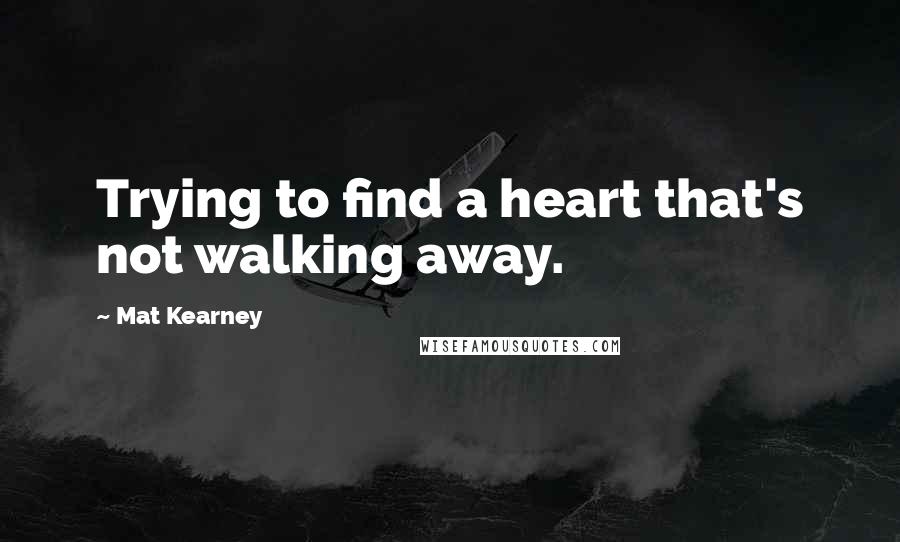 Mat Kearney Quotes: Trying to find a heart that's not walking away.