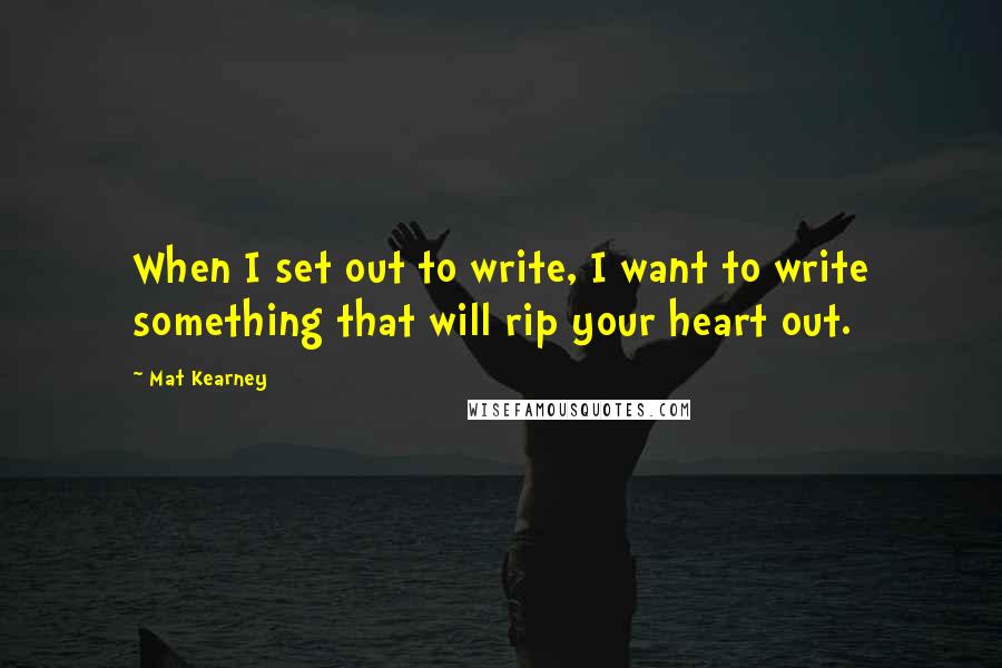 Mat Kearney Quotes: When I set out to write, I want to write something that will rip your heart out.