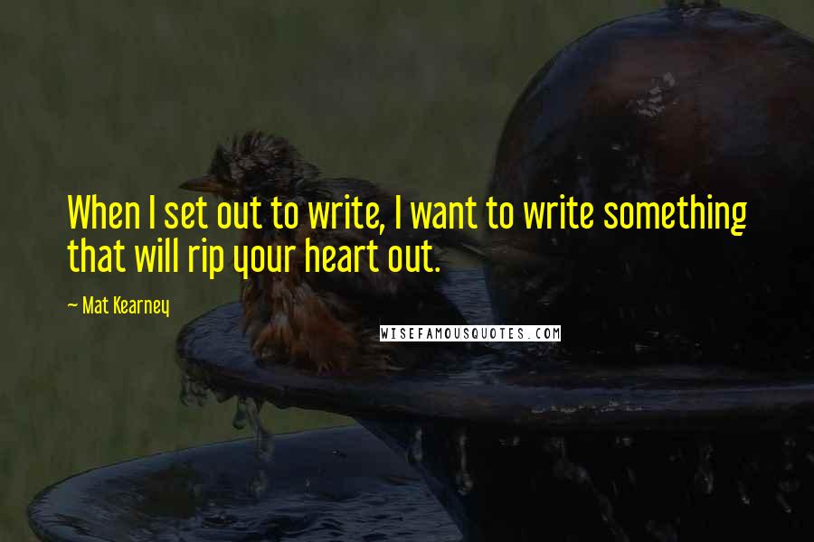 Mat Kearney Quotes: When I set out to write, I want to write something that will rip your heart out.