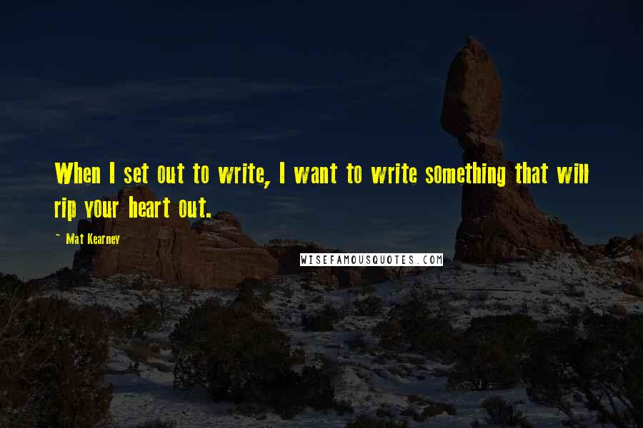 Mat Kearney Quotes: When I set out to write, I want to write something that will rip your heart out.