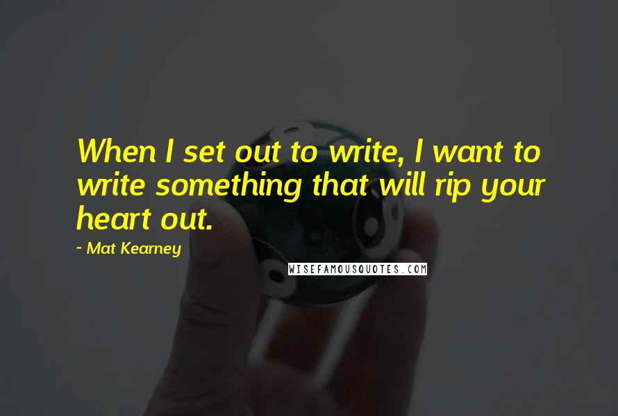 Mat Kearney Quotes: When I set out to write, I want to write something that will rip your heart out.