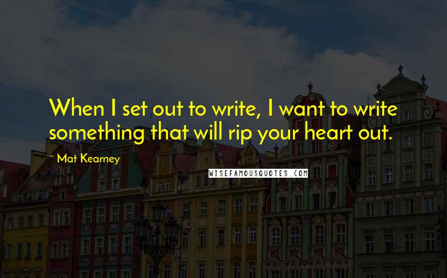 Mat Kearney Quotes: When I set out to write, I want to write something that will rip your heart out.