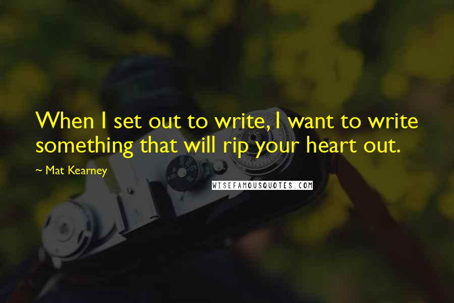 Mat Kearney Quotes: When I set out to write, I want to write something that will rip your heart out.