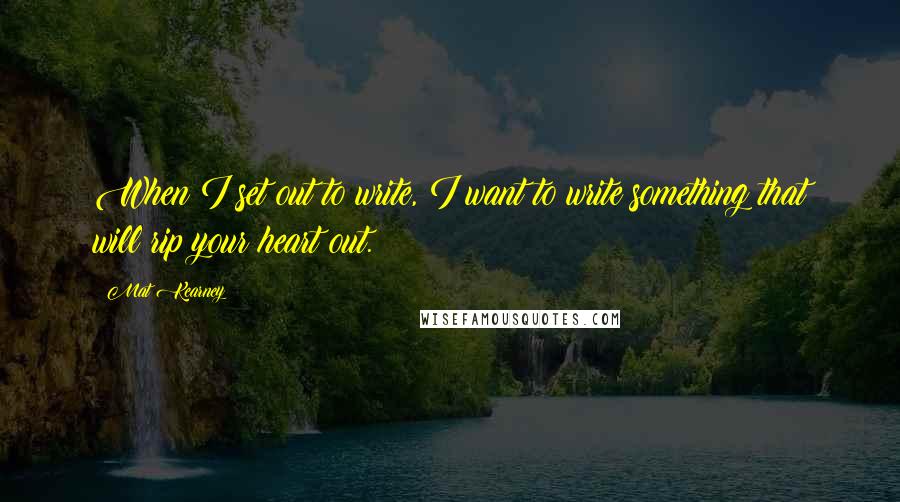 Mat Kearney Quotes: When I set out to write, I want to write something that will rip your heart out.