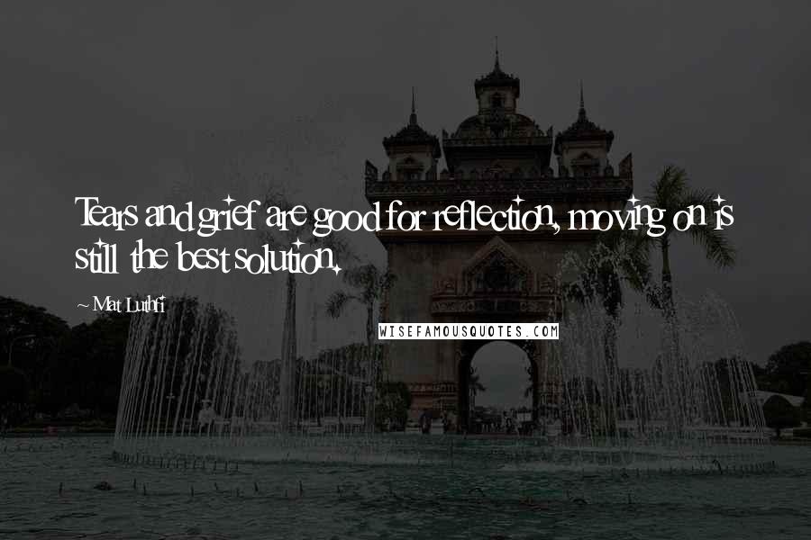 Mat Luthfi Quotes: Tears and grief are good for reflection, moving on is still the best solution.