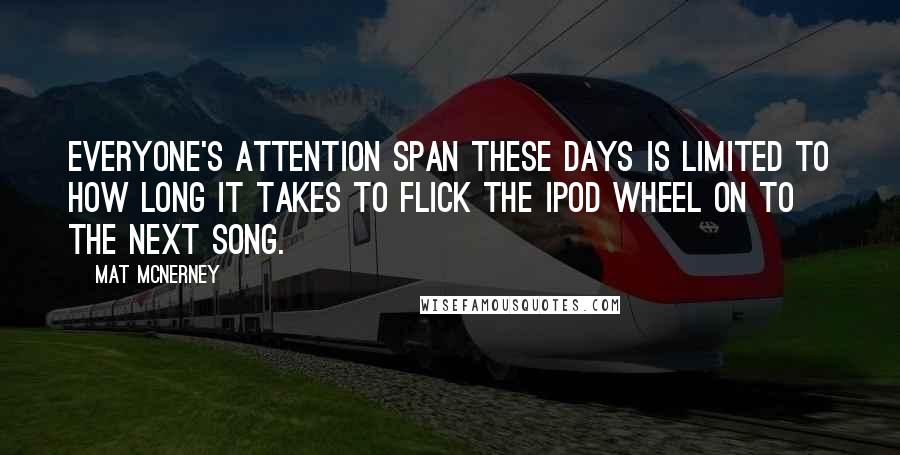 Mat McNerney Quotes: Everyone's attention span these days is limited to how long it takes to flick the iPod wheel on to the next song.