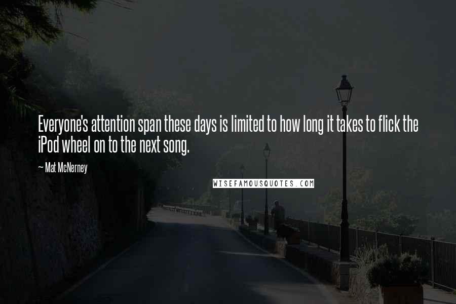 Mat McNerney Quotes: Everyone's attention span these days is limited to how long it takes to flick the iPod wheel on to the next song.