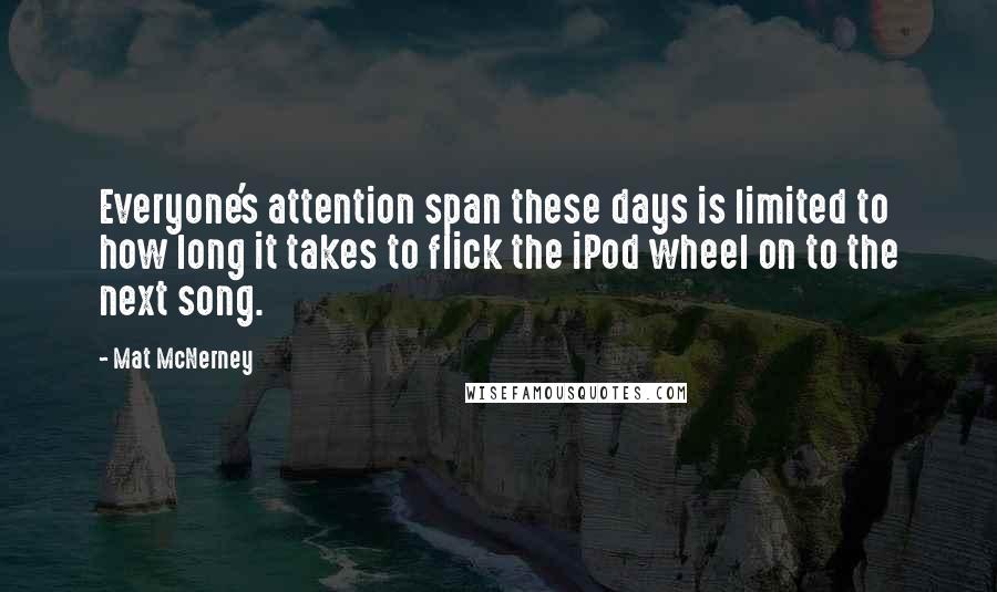 Mat McNerney Quotes: Everyone's attention span these days is limited to how long it takes to flick the iPod wheel on to the next song.