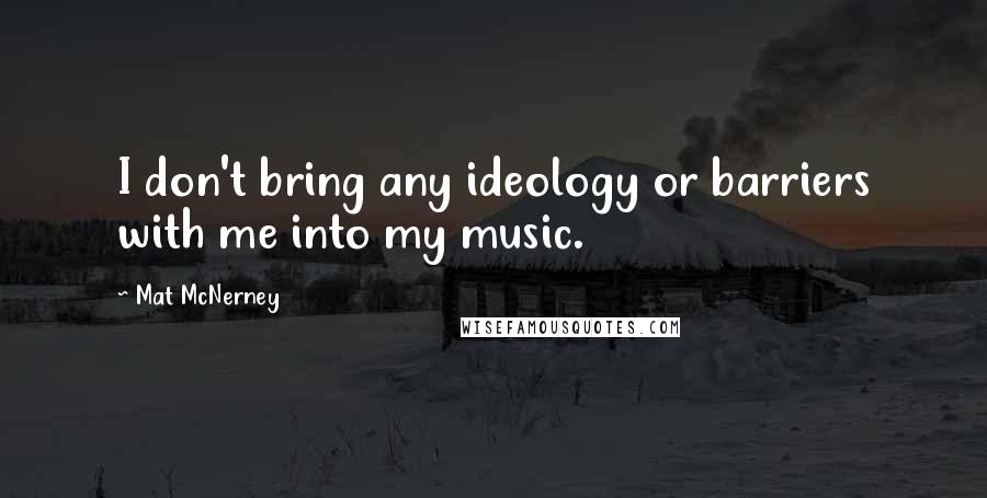 Mat McNerney Quotes: I don't bring any ideology or barriers with me into my music.