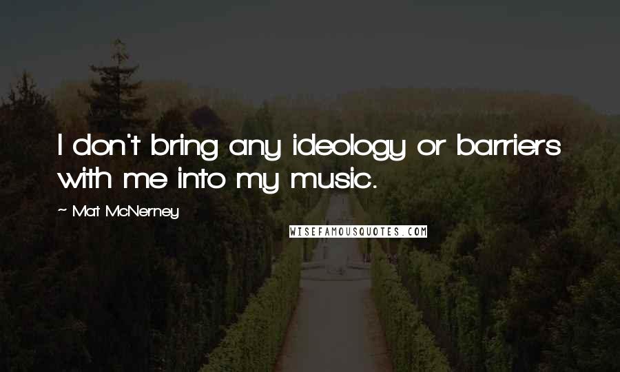 Mat McNerney Quotes: I don't bring any ideology or barriers with me into my music.