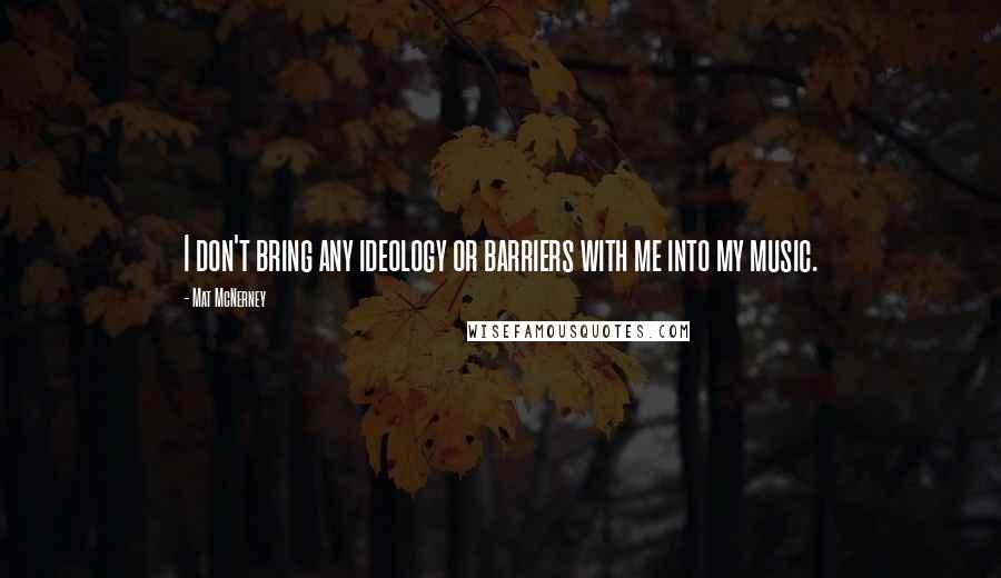Mat McNerney Quotes: I don't bring any ideology or barriers with me into my music.