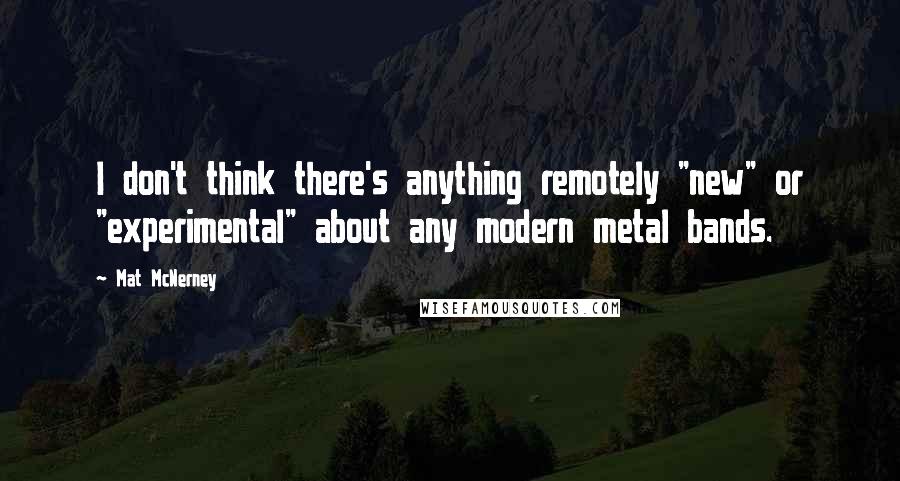 Mat McNerney Quotes: I don't think there's anything remotely "new" or "experimental" about any modern metal bands.