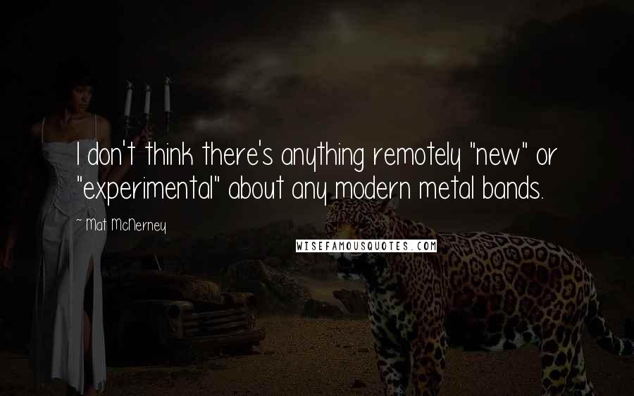 Mat McNerney Quotes: I don't think there's anything remotely "new" or "experimental" about any modern metal bands.