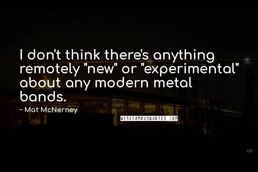 Mat McNerney Quotes: I don't think there's anything remotely "new" or "experimental" about any modern metal bands.