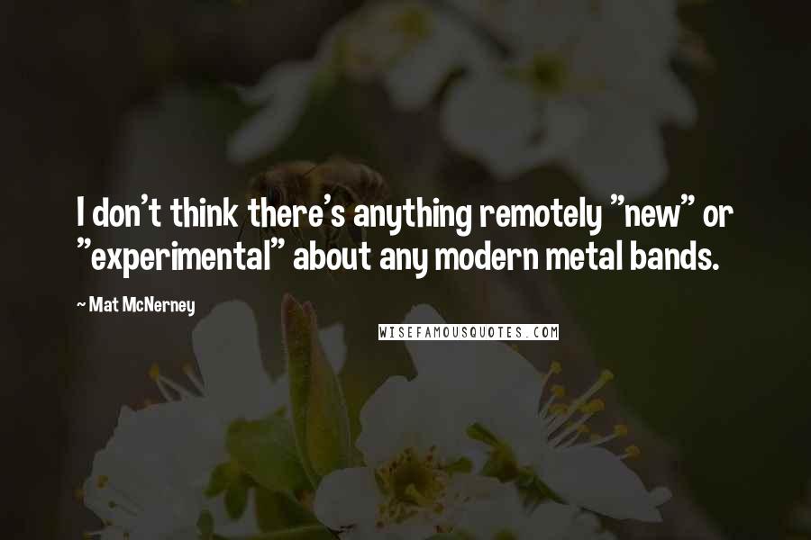 Mat McNerney Quotes: I don't think there's anything remotely "new" or "experimental" about any modern metal bands.